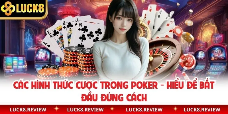 Các Hình Thức Cược Trong Poker - Hiểu Để Bắt Đầu Đúng Cách