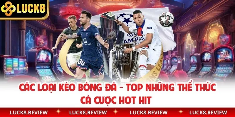 Các Loại Kèo Bóng Đá - Top Những Thể Thức Cá Cược Hot Hit