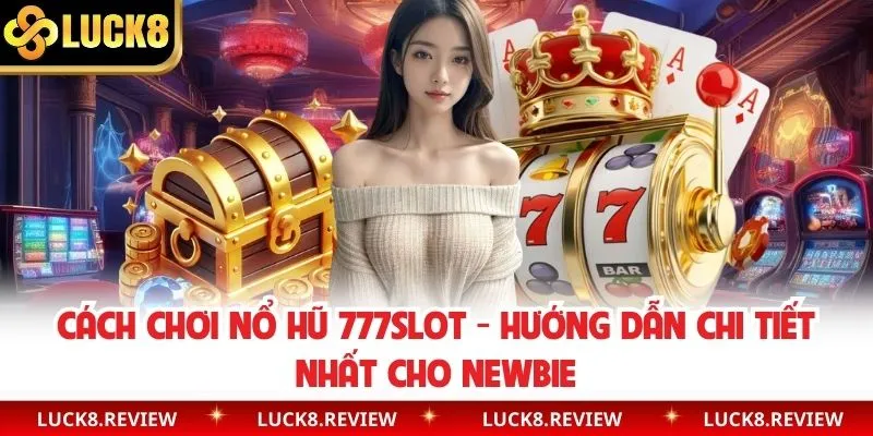 Cách Chơi Nổ Hũ 777Slot - Hướng Dẫn Chi Tiết Nhất Cho Newbie