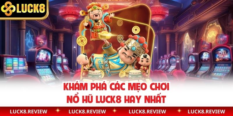 Khám phá các mẹo chơi nổ hũ Luck8 hay nhất