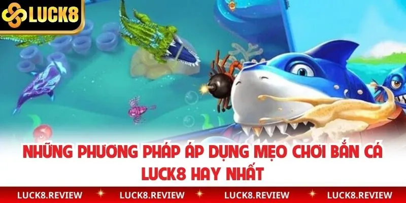 Những phương pháp áp dụng mẹo chơi bắn cá Luck8 hay nhất