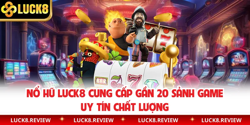 Nổ hũ Luck8 cung cấp gần 20 sảnh game uy tín chất lượng