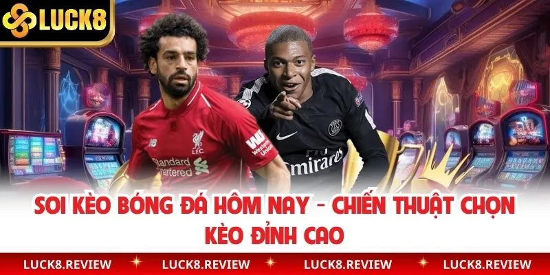 Soi Kèo Bóng Đá Hôm Nay - Chiến Thuật Chọn Kèo Đỉnh Cao