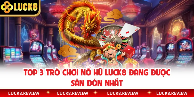 Top 3 trò chơi nổ hũ Luck8 đang được săn đón nhất
